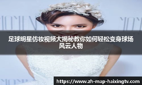 足球明星仿妆视频大揭秘教你如何轻松变身球场风云人物